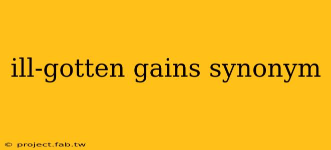 ill-gotten gains synonym