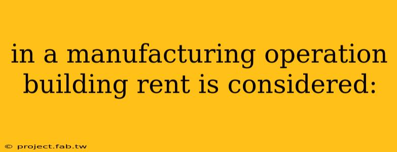 in a manufacturing operation building rent is considered: