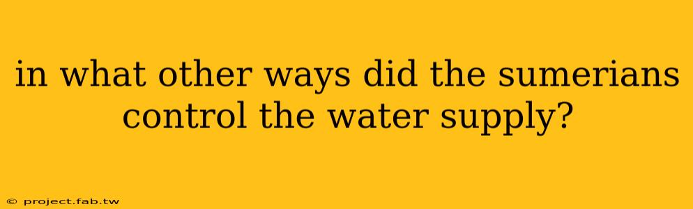 in what other ways did the sumerians control the water supply?