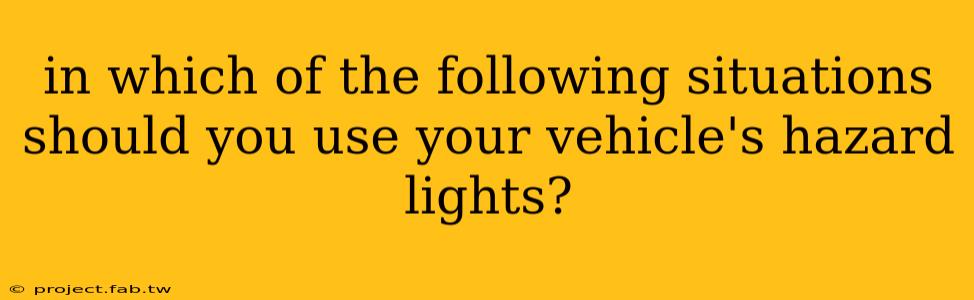 in which of the following situations should you use your vehicle's hazard lights?