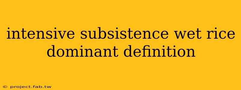 intensive subsistence wet rice dominant definition