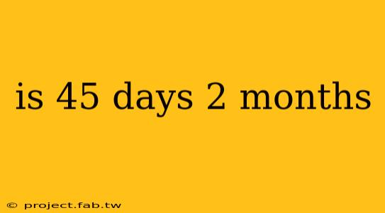 is 45 days 2 months