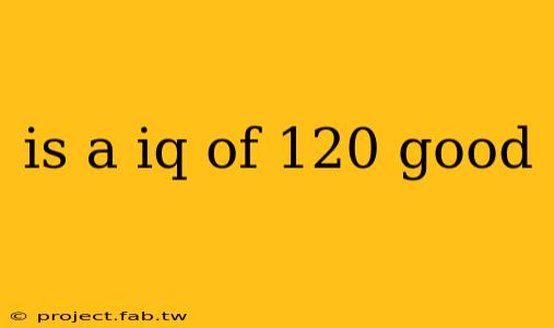 is a iq of 120 good