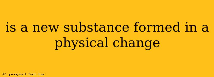 is a new substance formed in a physical change