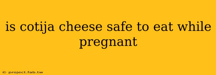 is cotija cheese safe to eat while pregnant