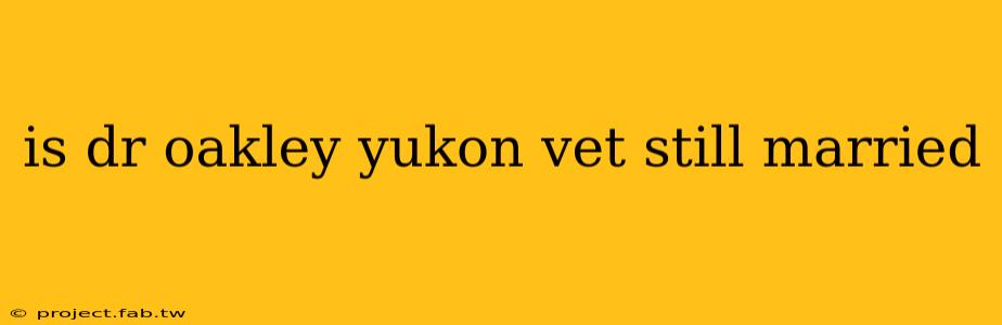 is dr oakley yukon vet still married