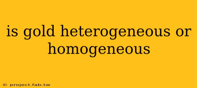 is gold heterogeneous or homogeneous