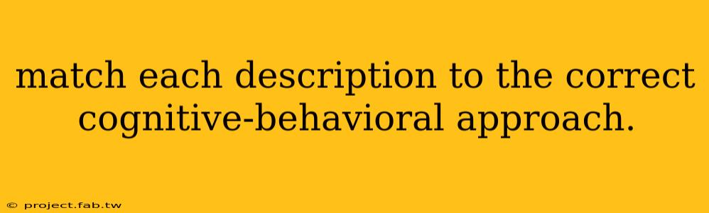 match each description to the correct cognitive-behavioral approach.