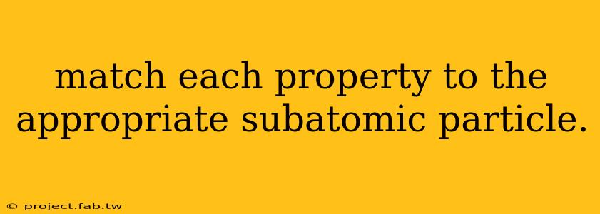 match each property to the appropriate subatomic particle.