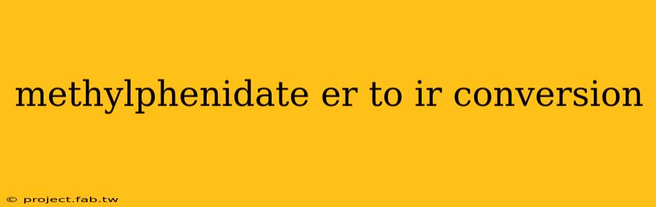 methylphenidate er to ir conversion