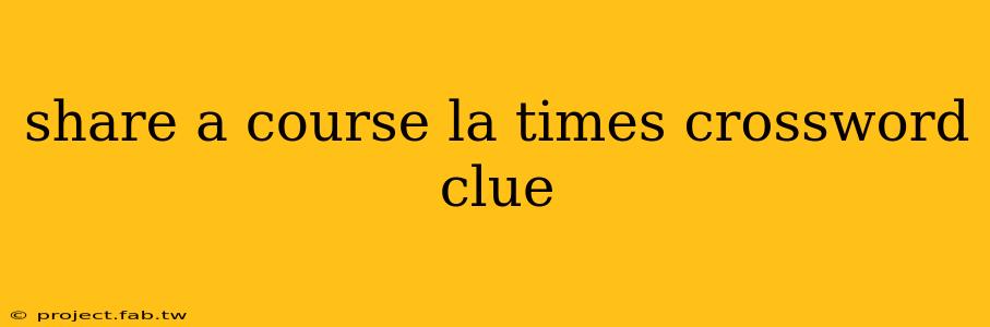 share a course la times crossword clue