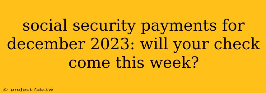 social security payments for december 2023: will your check come this week?