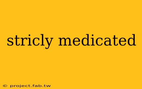 stricly medicated