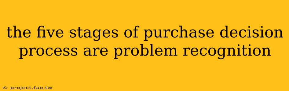 the five stages of purchase decision process are problem recognition