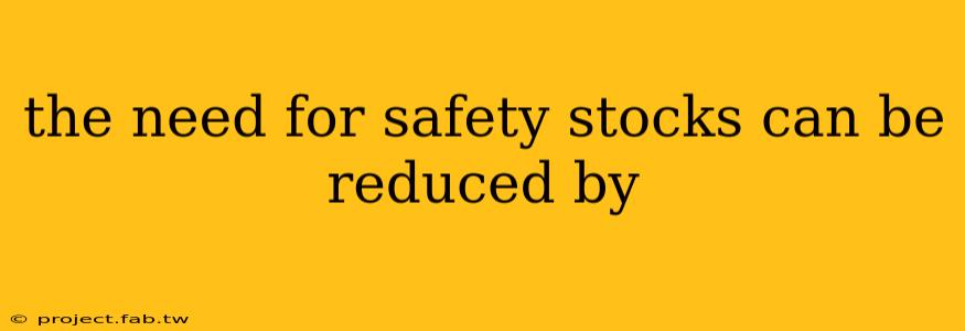 the need for safety stocks can be reduced by