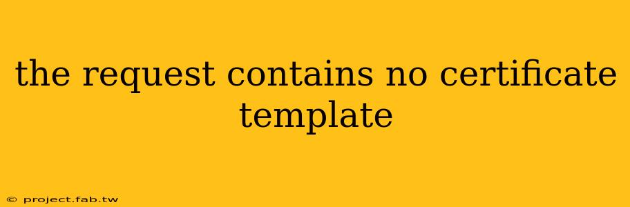 the request contains no certificate template
