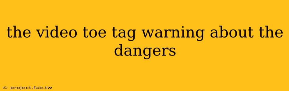 the video toe tag warning about the dangers