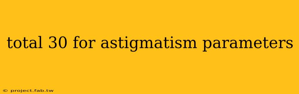 total 30 for astigmatism parameters