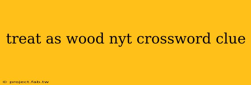 treat as wood nyt crossword clue