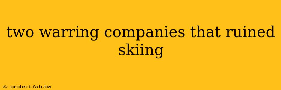 two warring companies that ruined skiing