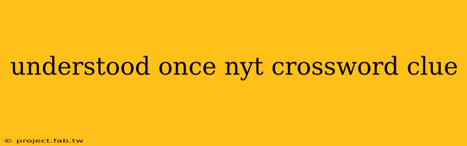 understood once nyt crossword clue