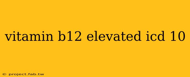 vitamin b12 elevated icd 10