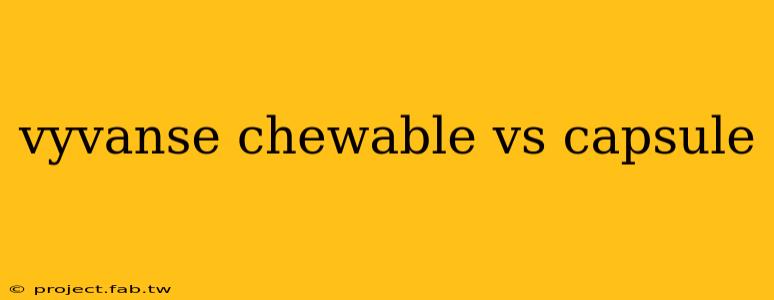 vyvanse chewable vs capsule