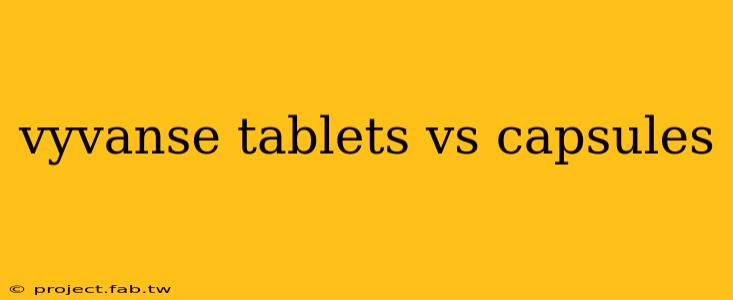 vyvanse tablets vs capsules