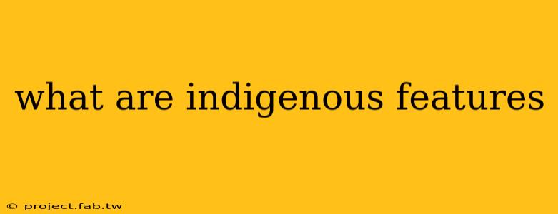 what are indigenous features