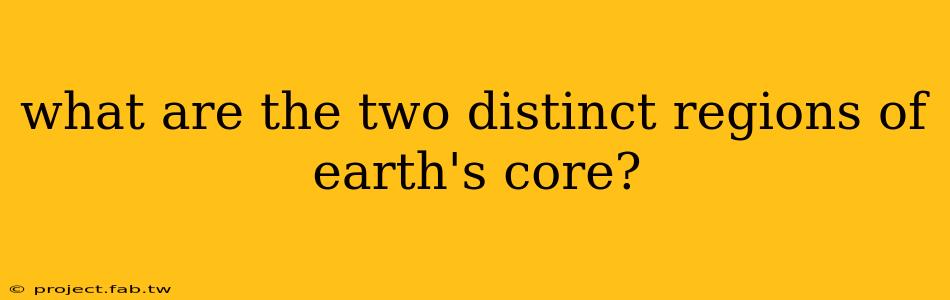 what are the two distinct regions of earth's core?