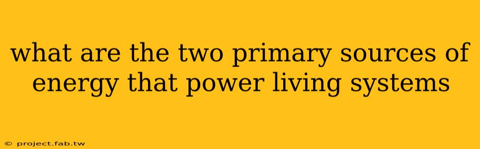 what are the two primary sources of energy that power living systems