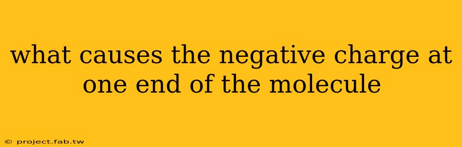 what causes the negative charge at one end of the molecule