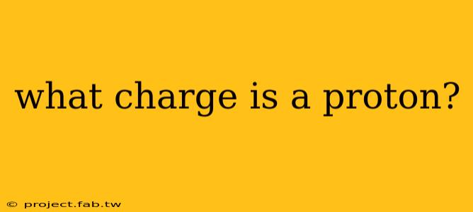 what charge is a proton?