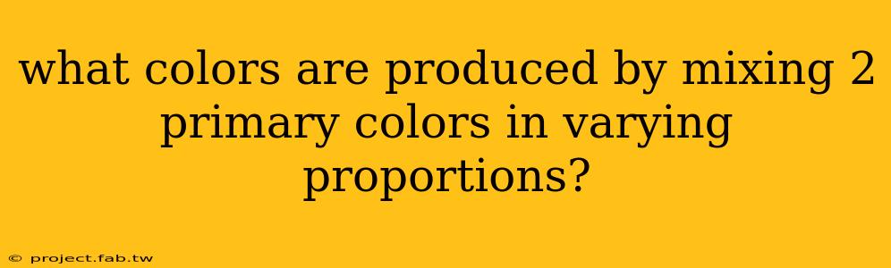 what colors are produced by mixing 2 primary colors in varying proportions?