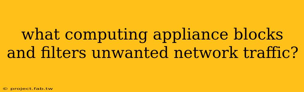 what computing appliance blocks and filters unwanted network traffic?