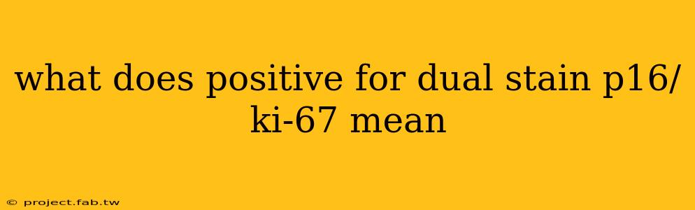 what does positive for dual stain p16/ki-67 mean