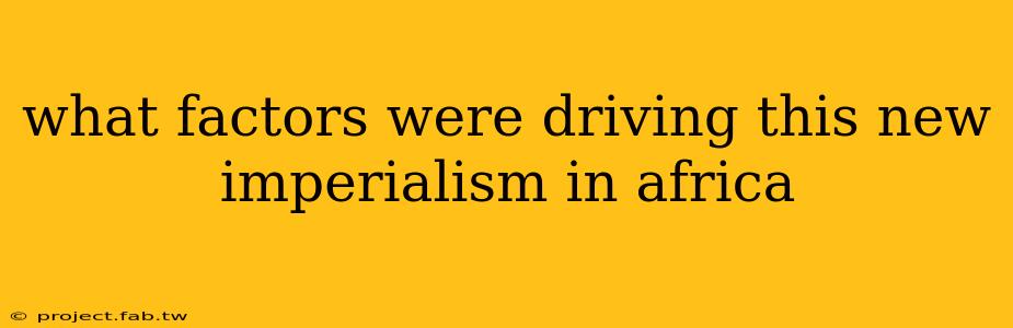 what factors were driving this new imperialism in africa