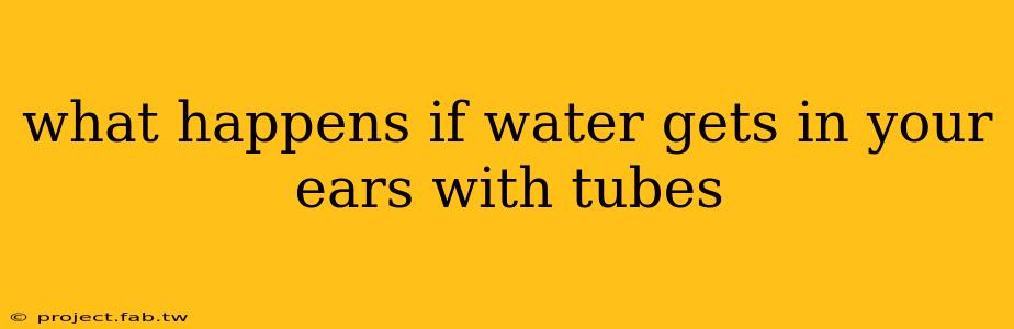 what happens if water gets in your ears with tubes