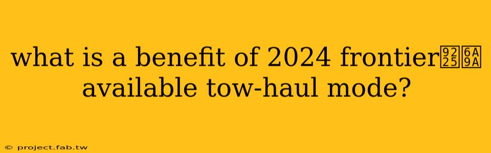 what is a benefit of 2024 frontier鈥檚 available tow-haul mode?