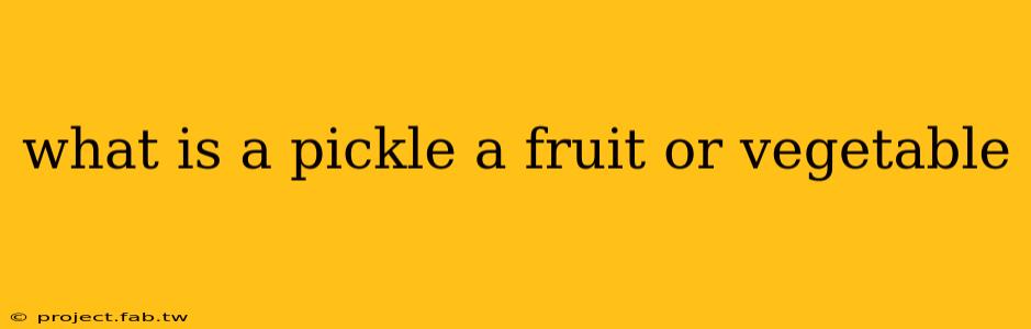 what is a pickle a fruit or vegetable