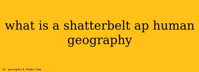 what is a shatterbelt ap human geography