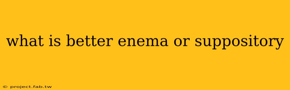 what is better enema or suppository