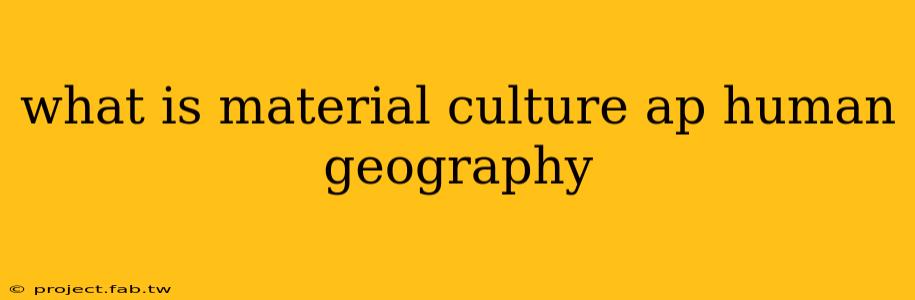 what is material culture ap human geography