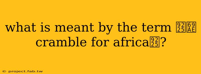 what is meant by the term 鈥榮cramble for africa鈥?