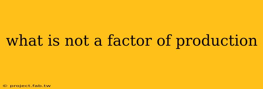 what is not a factor of production