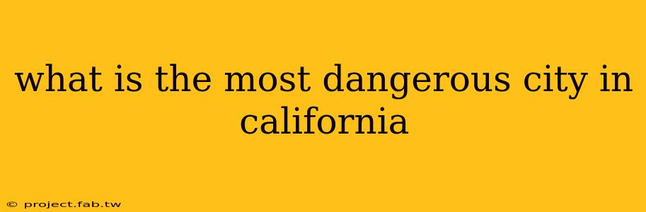 what is the most dangerous city in california