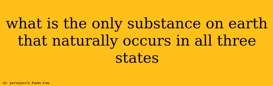 what is the only substance on earth that naturally occurs in all three states