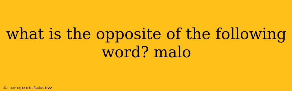 what is the opposite of the following word? malo