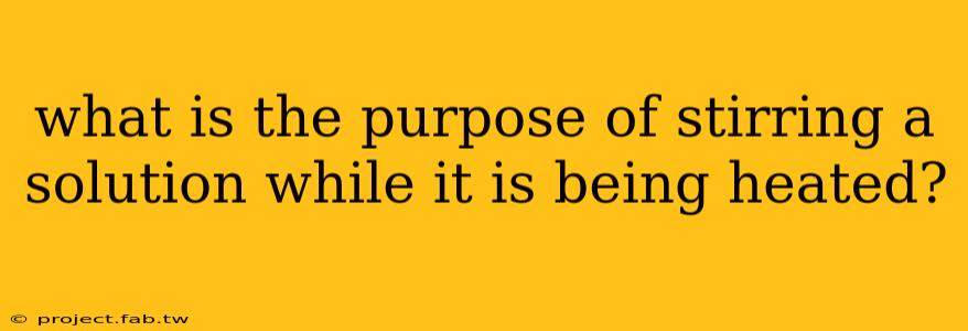 what is the purpose of stirring a solution while it is being heated?