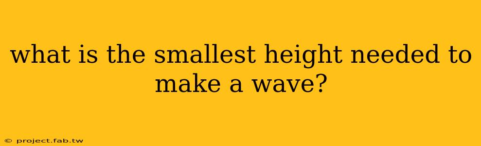 what is the smallest height needed to make a wave?